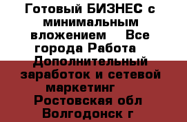 Готовый БИЗНЕС с минимальным вложением! - Все города Работа » Дополнительный заработок и сетевой маркетинг   . Ростовская обл.,Волгодонск г.